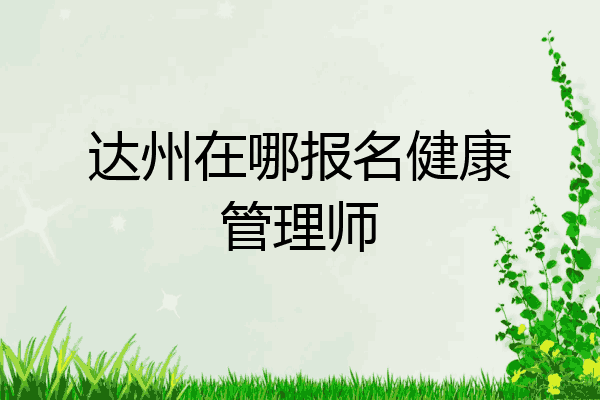 达州在哪报名健康管理师