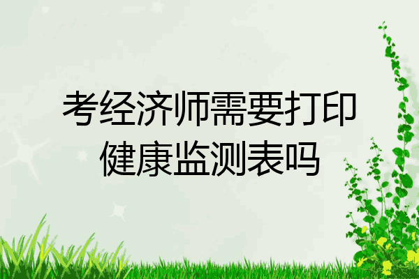 考经济师需要打印健康监测表吗
