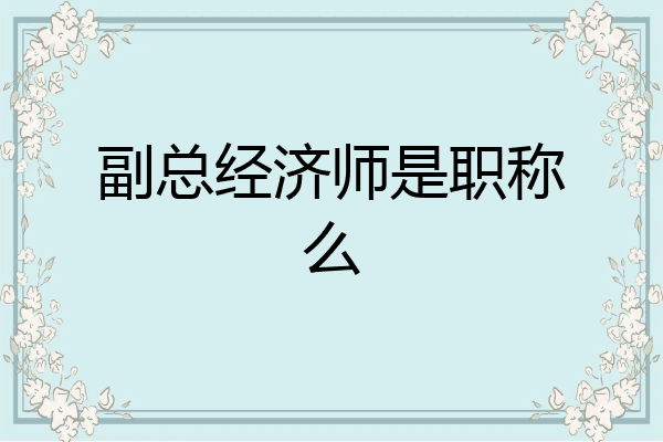 副总经济师是职称么