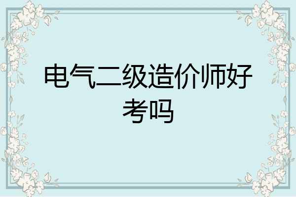 电气二级造价师好考吗