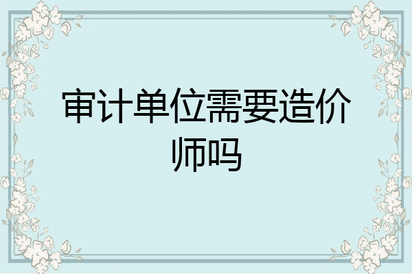 审计单位需要造价师吗