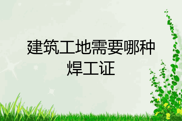 建筑工地需要哪种焊工证