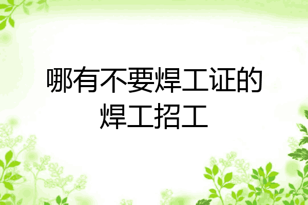 哪有不要焊工证的焊工招工