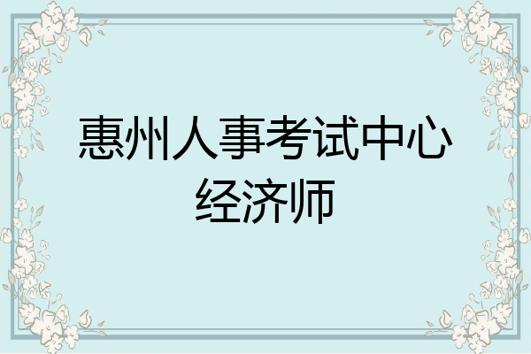 惠州人事考试中心经济师