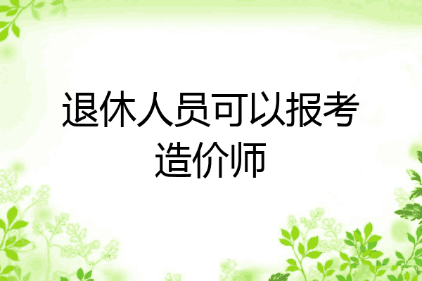 退休人员可以报考造价师