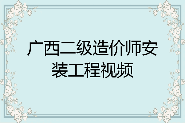 广西二级造价师安装工程视频