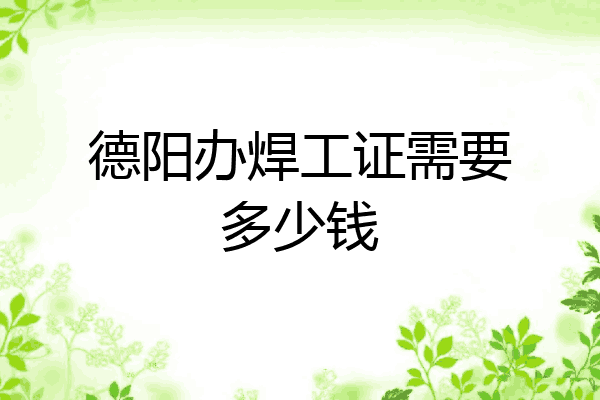 德阳办焊工证需要多少钱