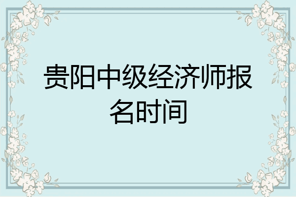 贵阳中级经济师报名时间