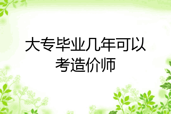 大专毕业几年可以考造价师