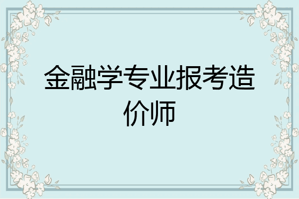 金融学专业报考造价师