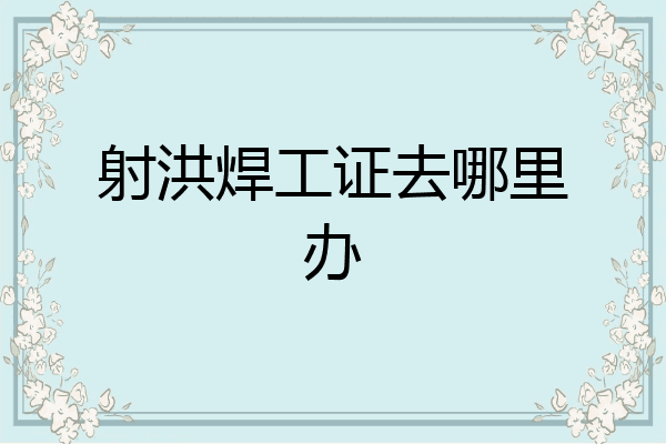 射洪焊工证去哪里办