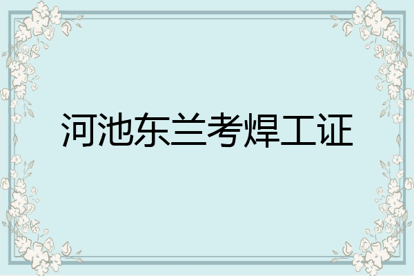 河池东兰考焊工证
