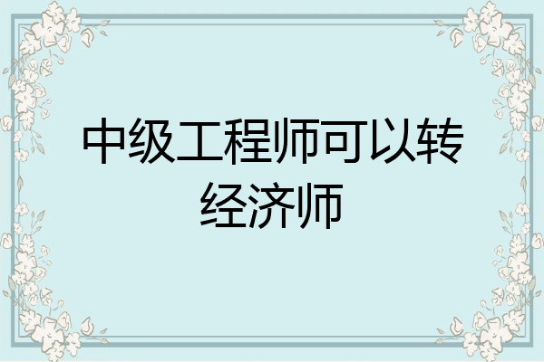 中级工程师可以转经济师