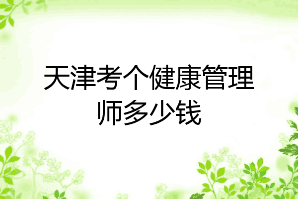 天津考个健康管理师多少钱