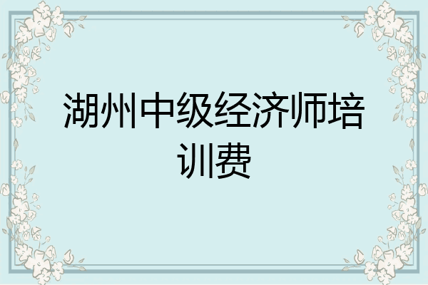 湖州中级经济师培训费