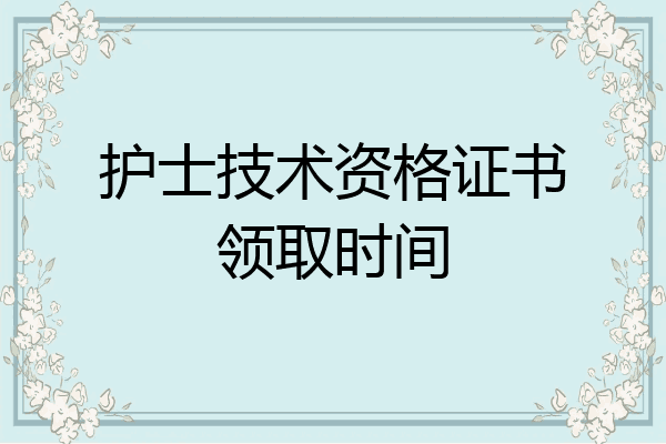 护士技术资格证书领取时间