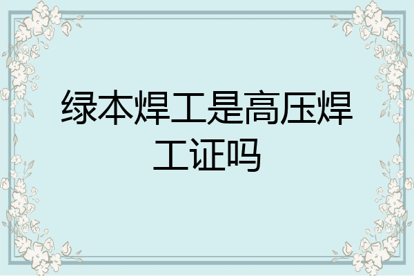 绿本焊工是高压焊工证吗