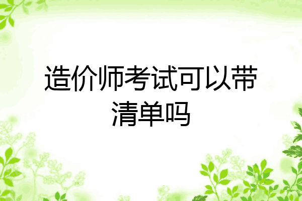 造价师考试可以带清单吗