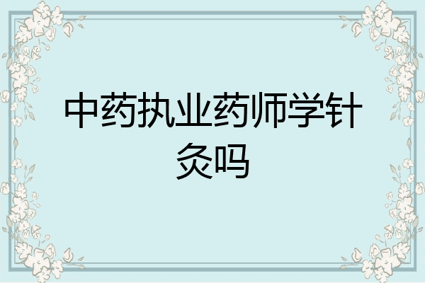 中药执业药师学针灸吗