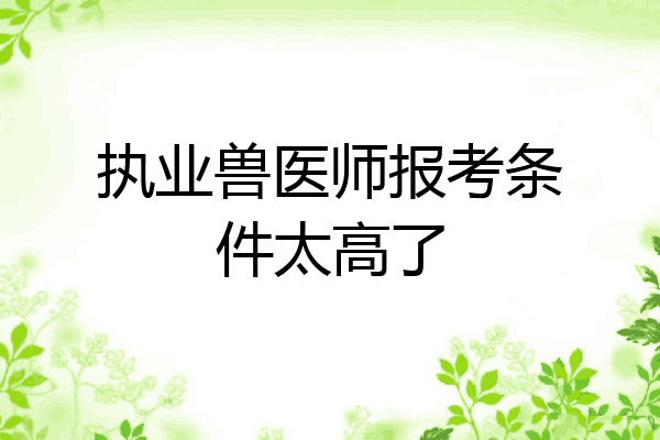 执业兽医师报考条件太高了