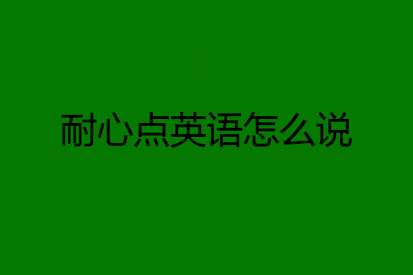 耐心点英语怎么说