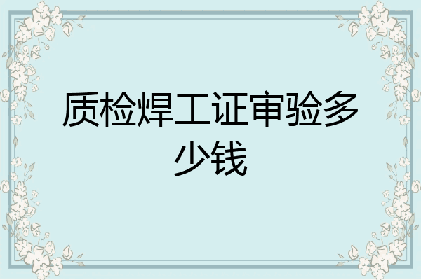 质检焊工证审验多少钱