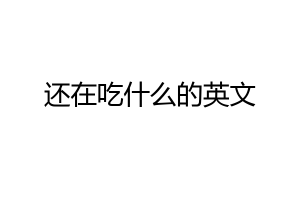 还在吃什么的英文