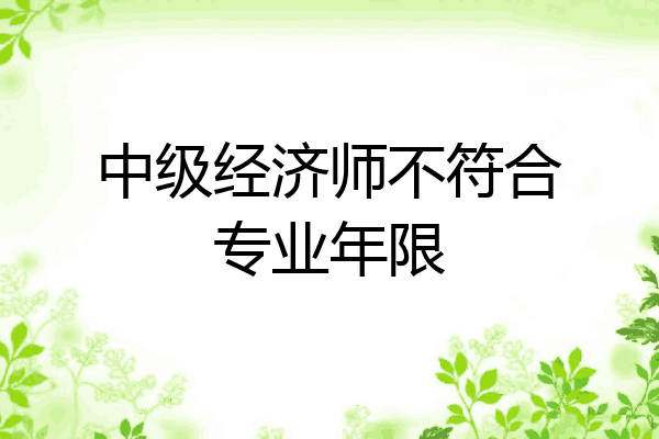 中级经济师不符合专业年限
