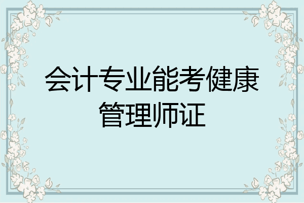 会计专业能考健康管理师证