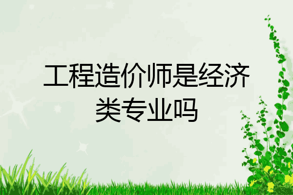 工程造价师是经济类专业吗