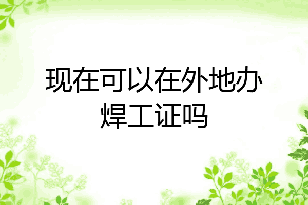 现在可以在外地办焊工证吗