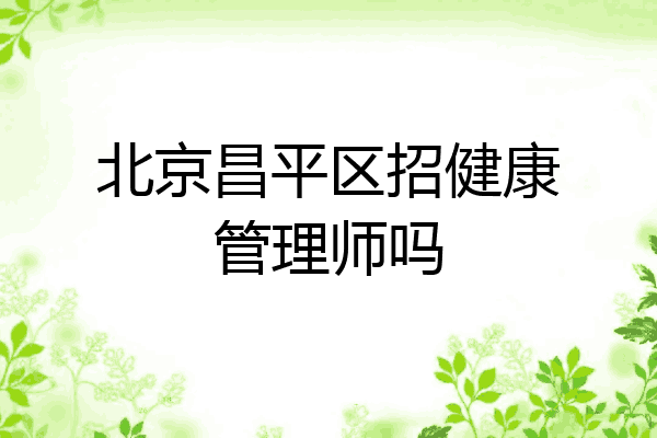 北京昌平区招健康管理师吗