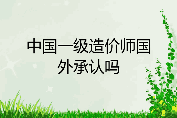 中国一级造价师国外承认吗