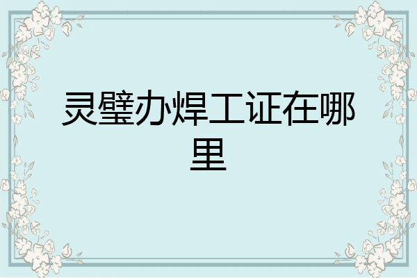 灵璧办焊工证在哪里