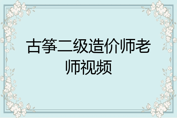 古筝二级造价师老师视频