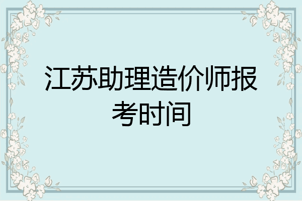 江苏助理造价师报考时间