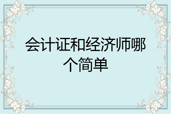 会计证和经济师哪个简单