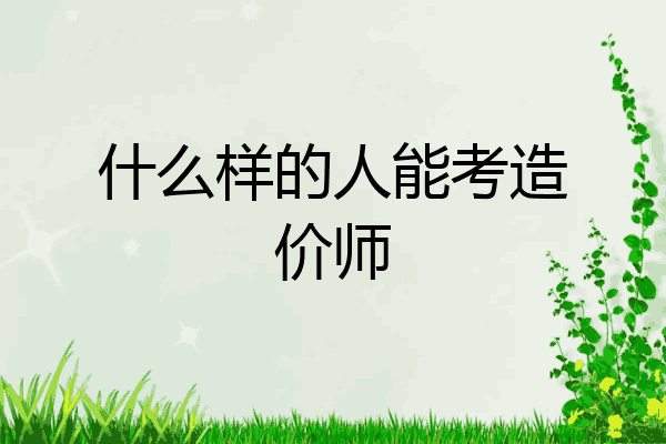 什么样的人能考造价师