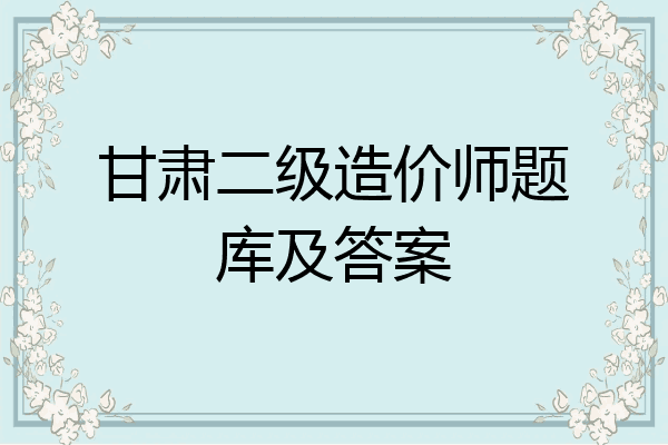 甘肃二级造价师题库及答案