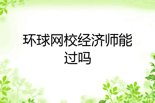 环球网校经济师能过吗