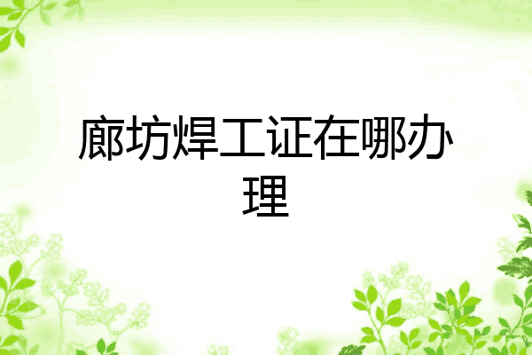 廊坊焊工证在哪办理