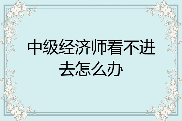 中级经济师看不进去怎么办