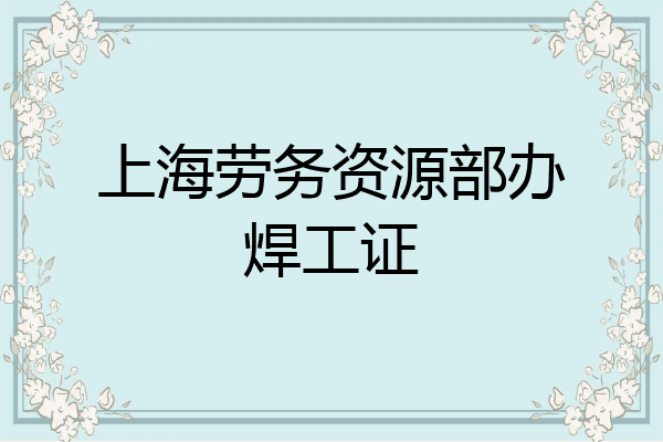 上海劳务资源部办焊工证