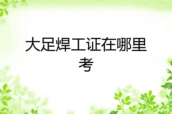 大足焊工证在哪里考