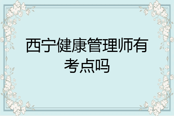 西宁健康管理师有考点吗