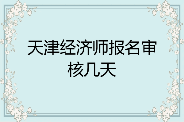 天津经济师报名审核几天