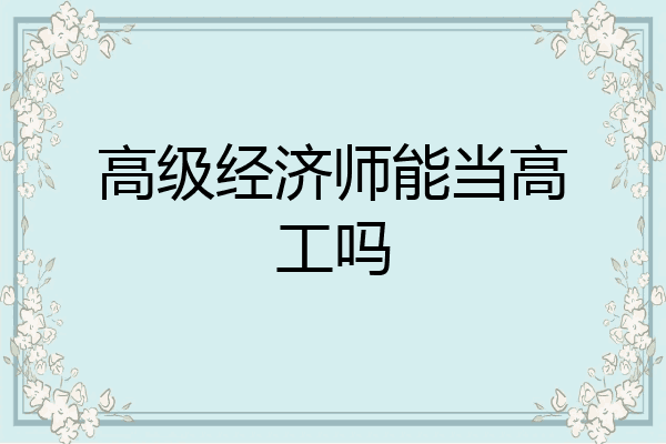 高级经济师能当高工吗