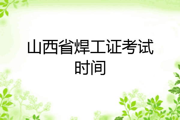 山西省焊工证考试时间