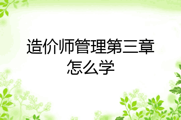 造价师管理第三章怎么学
