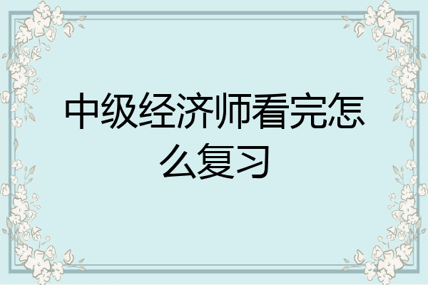中级经济师看完怎么复习